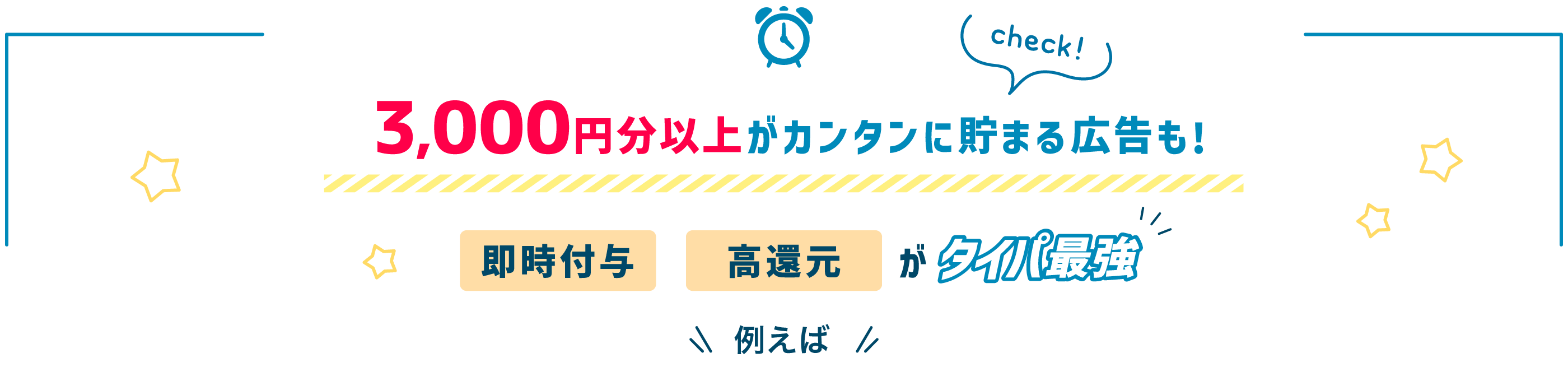 3,000円分以上がカンタンに貯まる広告も！即時付与、高還元がタイパ最強！例えば⋯