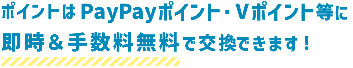 貯めたポイントはPayPayポイント・Vポイント等に即時＆手数料無料で交換！