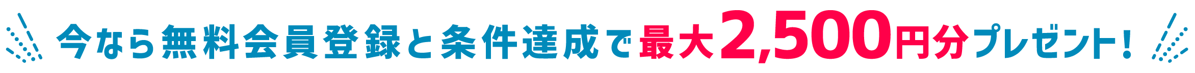 今なら無料会員登録と条件達成で最大2,500円分プレゼント!