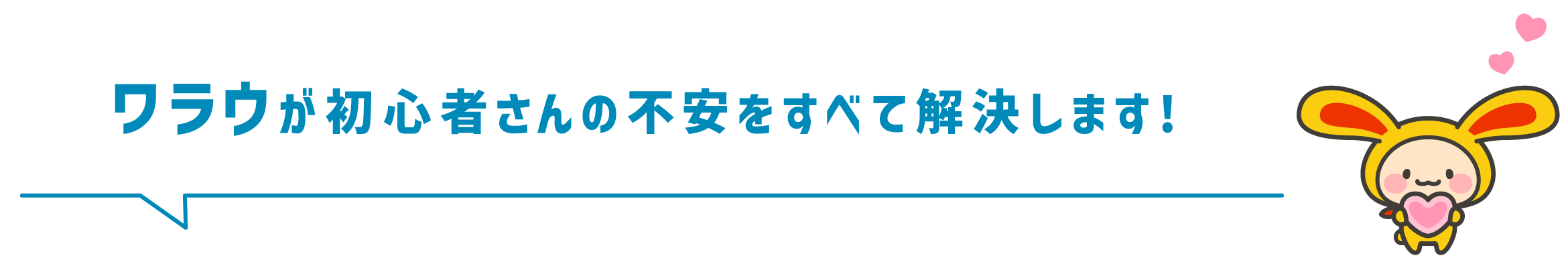 ワラウが初心者さんの不安をすべて解決します!